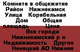 Комната в общежитие  › Район ­ Нижнекамск  › Улица ­ Корабельная  › Дом ­ 7 › Общая площадь ­ 18 › Цена ­ 360 000 - Все города, Нижнекамский р-н Недвижимость » Другое   . Ненецкий АО,Нижняя Пеша с.